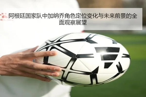 阿根廷国家队中加纳乔角色定位变化与未来前景的全面观察展望