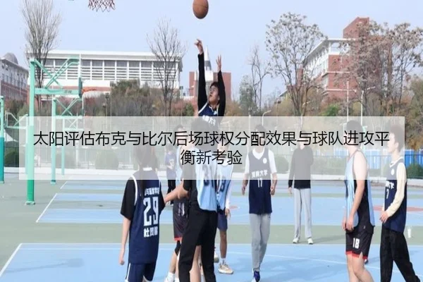 太阳评估布克与比尔后场球权分配效果与球队进攻平衡新考验